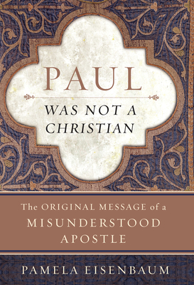 Paul Was Not a Christian: The Original Message of a Misunderstood Apostle - Eisenbaum, Pamela