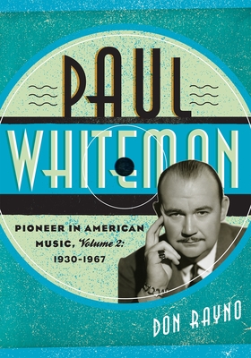 Paul Whiteman: Pioneer in American Music, 1930-1967, Volume 2 - Rayno, Don