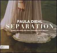 Paula Diehl: Separation - Albert Goken (organ); Bradford Gleim (baritone); Chiharu Naruse (piano); Jonathan Roberts (piano); Moyzes Quartet;...