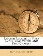 Pauline; Paracelsus; Pippa passes; King Victor and King Charles