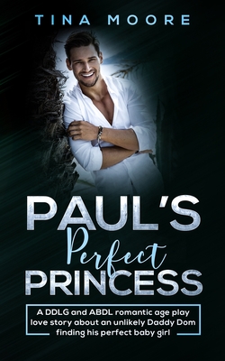 Paul's Perfect Princess: A DDLG and ABDL romantic age play love story about an unlikely Daddy Dom finding his perfect baby girl - Moore, Tina