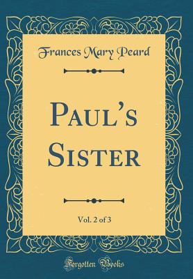 Paul's Sister, Vol. 2 of 3 (Classic Reprint) - Peard, Frances Mary