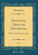 Pausaniae Graeciae Descriptio, Vol. 1: Par Prior; Liber Primus, Attica (Classic Reprint)