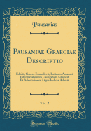 Pausaniae Graeciae Descriptio, Vol. 2: Edidit, Graeca Emendavit, Latinam Amasaei Interpretationem Castigatam Adiunxit Et Adnotationes Atque Indices Adiecit (Classic Reprint)