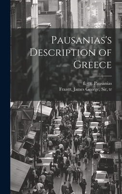 Pausanias's Description of Greece - Pausanias, Fl Ca 150-175 (Creator), and Frazer, James George, Sir (Creator)