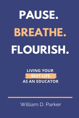 Pause. Breathe. Flourish.: Living Your Best Life as an Educator - Parker, William D