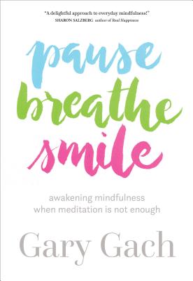 Pause, Breathe, Smile: Awakening Mindfulness When Meditation Is Not Enough - Gach, Gary