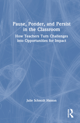 Pause, Ponder, and Persist in the Classroom: How Teachers Turn Challenges Into Opportunities for Impact - Schmidt Hasson, Julie