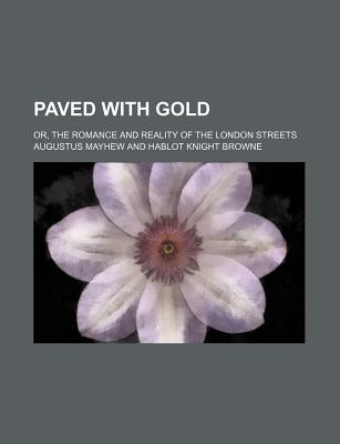 Paved with Gold; Or, the Romance and Reality of the London Streets - Mayhew, Augustus