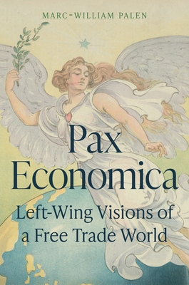 Pax Economica: Left-Wing Visions of a Free Trade World - Palen, Marc-William