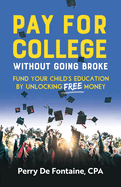 Pay for College Without Going Broke: Fund Your Children's Education by Unlocking Free Money