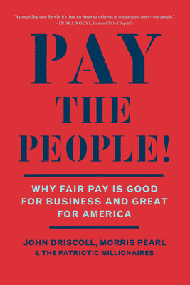 Pay the People!: Why Fair Pay Is Good for Business and Great for America - Driscoll, John, and Pearl, Morris, and The Patriotic Millionaires