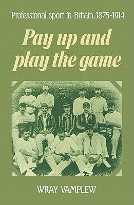 Pay Up and Play the Game: Professional Sport in Britain, 1875-1914 - Vamplew, Wray