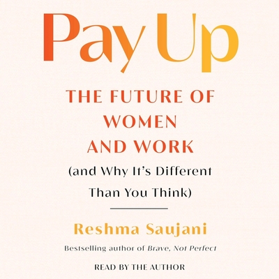 Pay Up: The Future of Women and Work (and Why It's Different Than You Think) - Saujani, Reshma
