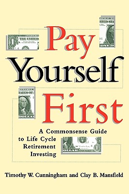 Pay Yourself First: A Commonsense Guide to Life-Cycle Retirement Investing - Cunningham, Timothy W, and Mansfield, Clay B
