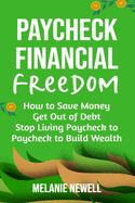Paycheck to Financial Freedom: How to Save Money, Get Out of Debt, and Stop Living Paycheck to Paycheck to Build Wealth