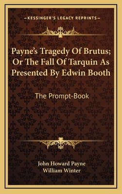 Payne's Tragedy of Brutus; Or the Fall of Tarquin as Presented by Edwin Booth: The Prompt-Book - Payne, John Howard, and Winter, William, MD (Editor)