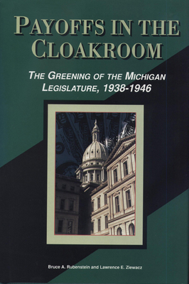 Payoffs in the Cloakroom: The Greening of the Michigan Legislature, 1938-1946 - Rubenstein, Bruce a, and Ziewacz, Lawrence E