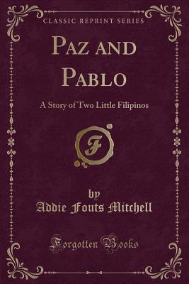 Paz and Pablo: A Story of Two Little Filipinos (Classic Reprint) - Mitchell, Addie Fouts