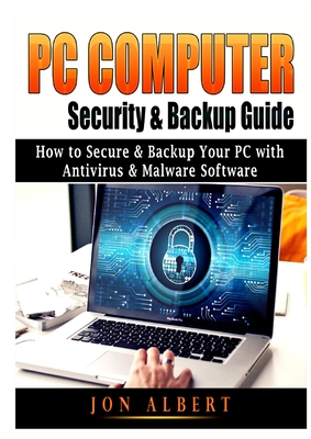 PC Computer Security & Backup Guide: How to Secure & Backup Your PC with Antivirus & Malware Software - Albert, Jon