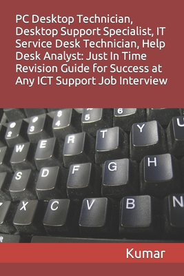 PC Desktop Technician, Desktop Support Specialist, It Service Desk Technician, Help Desk Analyst: Just In Time Revision Guide for Success at Any ICT Support Job Interview - Kumar