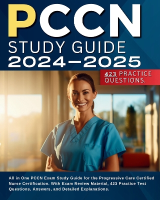 PCCN Study Guide 2024-2025: All in One PCCN Exam Study Guide for the Progressive Care Certified Nurse Certification. With Exam Review Material, 423 Practice Test Questions, Answers, and Detailed Explanations. - Shaynee, Susan