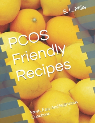 PCOS Friendly Recipes: Fresh, Easy And Nutritious Cookbook - Mills, S L