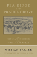 Pea Ridge and Prairie Grove: Scenes and Incidents Fo the War in Arkansas