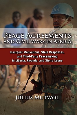 Peace Agreements and Civil Wars in Africa: Insurgent Motivations, State Responses, and Third Party Peacemaking in Liberia, Rwanda, and Sierra Leone - Mutwol, Julius