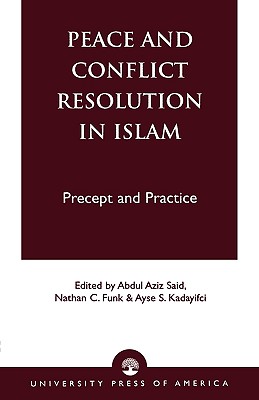 Peace and Conflict Resolution in Islam: Precept and Practice - Said, Abdul Aziz, and Funk, Nathan C, and Kadayifci, Ayse