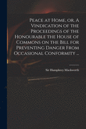 Peace at Home, or, A Vindication of the Proceedings of the Honourable the House of Commons on the Bill for Preventing Danger From Occasional Conformity ...