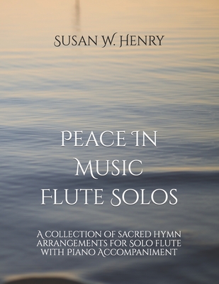 Peace In Music for Flute Solo: A collection of sacred hymn arrangements for Flute Solo with Piano Accompaniment - Henry, Jason S, and Henry, Susan W