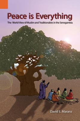 Peace Is Everything: The World View of Muslims and Traditionalists in the Senegambia - Maranz, David E