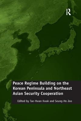 Peace Regime Building on the Korean Peninsula and Northeast Asian Security Cooperation - Joo, Seung-Ho, and Kwak, Tae-Hwan (Editor)