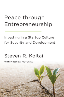 Peace Through Entrepreneurship: Investing in a Startup Culture for Security and Development - Koltai, Steven R, and Muspratt, Matthew