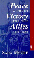 Peace Without Victory for the Allies, 1918-1932 - Moore, Sara, and Capie, Forrest (Foreword by)