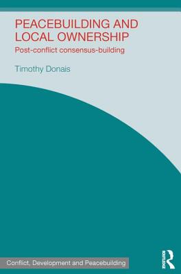 Peacebuilding and Local Ownership: Post-Conflict Consensus-Building - Donais, Timothy