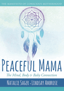 Peaceful Mama: The Mind, Body and Baby Connection: The Manifesto of Conscious Motherhood