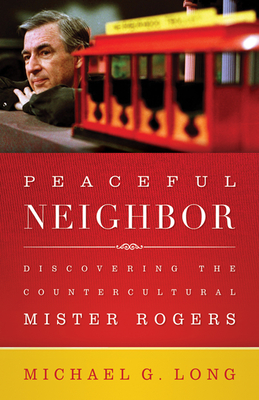 Peaceful Neighbor: Discovering the Countercultural Mister Rogers - Long, Michael