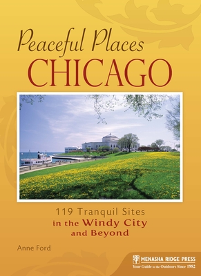 Peaceful Places Chicago: 119 Tranquil Sites in the Windy City and Beyond - Ford, Anne