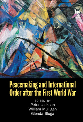 Peacemaking and International Order After the First World War - Jackson, Peter (Editor), and Mulligan, William (Editor), and Sluga, Glenda (Editor)