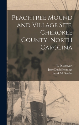 Peachtree Mound and Village Site, Cherokee County, North Carolina - Setzler, Frank M 1902-1975, and Jennings, Jesse David, and Stewart, T D 1901-