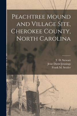 Peachtree Mound and Village Site, Cherokee County, North Carolina - Setzler, Frank M 1902-1975, and Jennings, Jesse David, and Stewart, T D 1901-