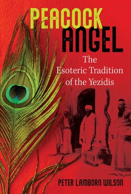 Peacock Angel: The Esoteric Tradition of the Yezidis - Wilson, Peter Lamborn