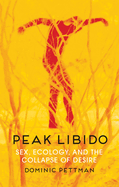 Peak Libido: Sex, Ecology, and the Collapse of Desire