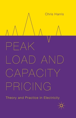 Peak Load and Capacity Pricing: Theory and Practice in Electricity - Harris, C, Sir