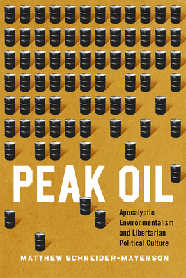 Peak Oil: Apocalyptic Environmentalism and Libertarian Political Culture - Schneider-Mayerson, Matthew