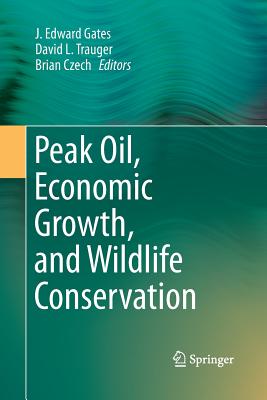 Peak Oil, Economic Growth, and Wildlife Conservation - Gates, J Edward (Editor), and Trauger, David L (Editor), and Czech, Brian (Editor)