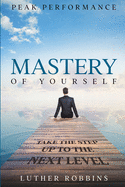 Peak Performance: Mastery of Yourself - Take The Step Up To The Next Level