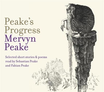 Peake's Progress: Selected Poems and Short Stories - Peake, Mervyn, and Peake, Sebastian (Read by), and Peake, Fabian (Read by)